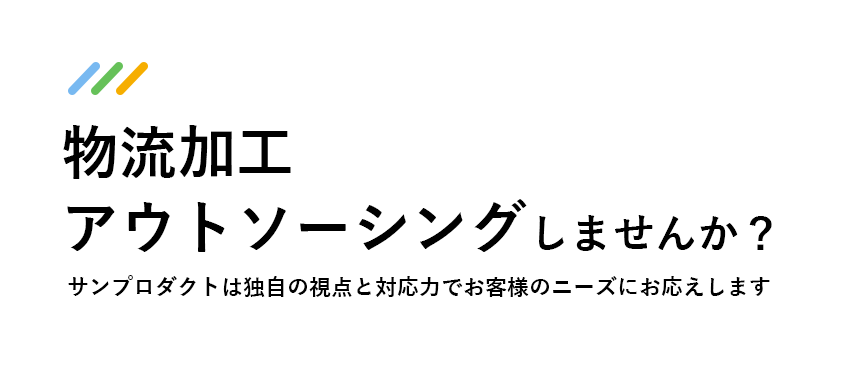 物流加工　アウトソーシングしませんか？　サンプロダクトは独自の視点と対応力でお客様のニーズにお応えします